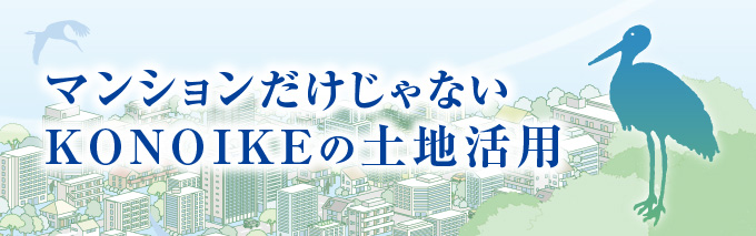 マンションだけじゃないKONOIKEの土地活用